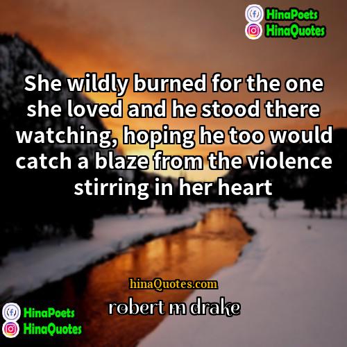 robert m drake Quotes | She wildly burned for the one she